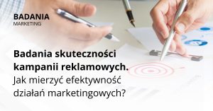 Badania skuteczności kampanii reklamowych. Jak mierzyć efektywność działań marketingowych?